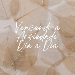 Psicodesafio - VENCENDO A ANSIEDADE DIA A DIA